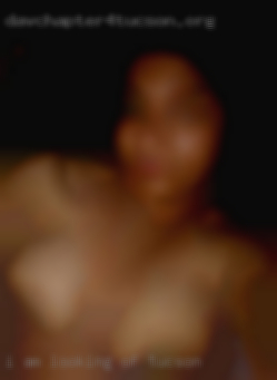 I am of Tucson looking for some nsa fun.